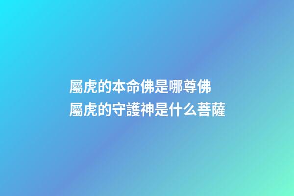 屬虎的本命佛是哪尊佛 屬虎的守護神是什么菩薩